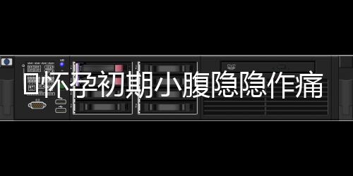 ​怀孕初期小腹隐隐作痛怎么回事