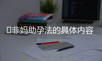 ​非妈助孕法的具体内容有哪些？