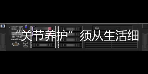 “关节养护”须从生活细节做起