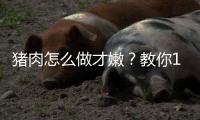 猪肉怎么做才嫩？教你11个嫩肉方法