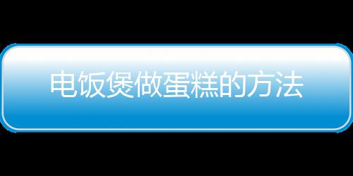 电饭煲做蛋糕的方法