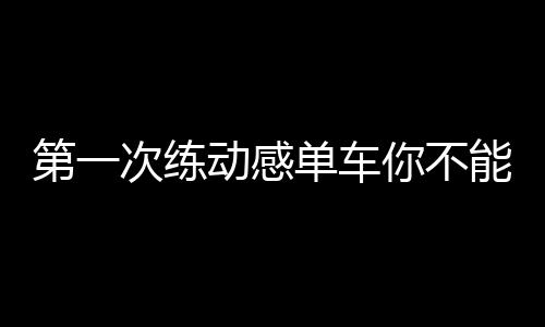 第一次练动感单车你不能不知道的正确骑法