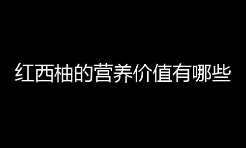 红西柚的营养价值有哪些