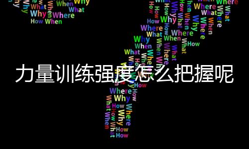 力量训练强度怎么把握呢？