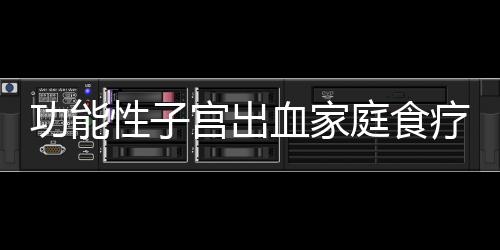 功能性子宫出血家庭食疗方