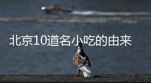 北京10道名小吃的由来