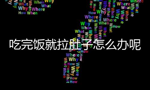 吃完饭就拉肚子怎么办呢？