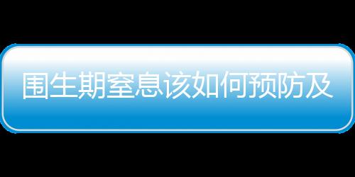 围生期窒息该如何预防及治疗