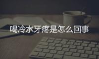 喝冷水牙疼是怎么回事