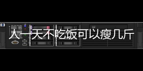 人一天不吃饭可以瘦几斤呢