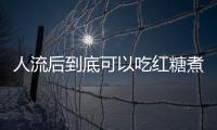 人流后到底可以吃红糖煮鸡蛋吗