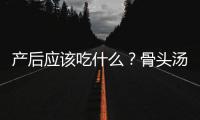 产后应该吃什么？骨头汤能促进乳汁分泌？