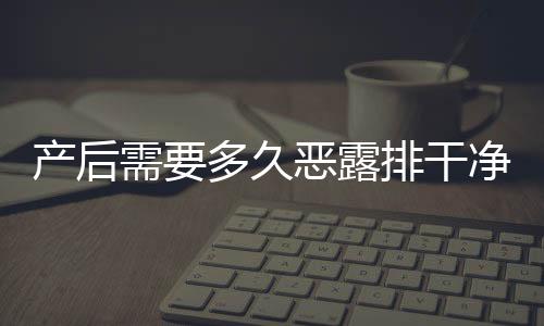 产后需要多久恶露排干净