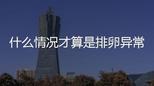 什么情况才算是排卵异常呢