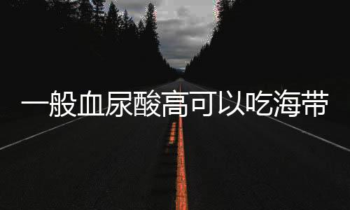 一般血尿酸高可以吃海带吗