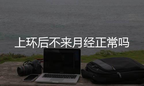 上环后不来月经正常吗