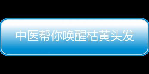 中医帮你唤醒枯黄头发