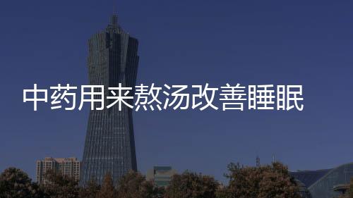 中药用来熬汤改善睡眠 六款滋补养生的安神汤