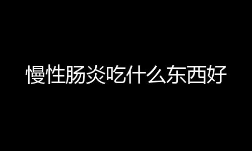 慢性肠炎吃什么东西好