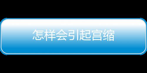 怎样会引起宫缩