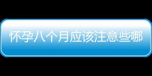 怀孕八个月应该注意些哪些事项？