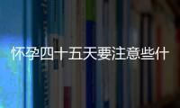 怀孕四十五天要注意些什么