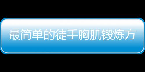 最简单的徒手胸肌锻炼方法是什么？