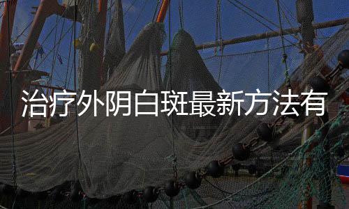 治疗外阴白斑最新方法有哪些