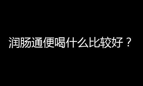 润肠通便喝什么比较好？