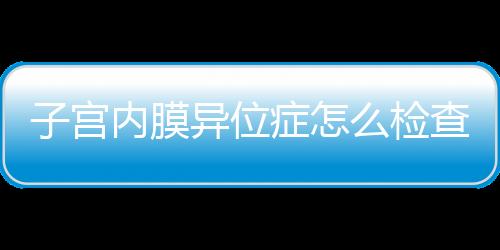 子宫内膜异位症怎么检查？