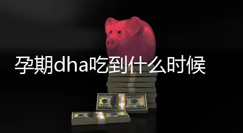 孕期dha吃到什么时候？哪些食物富含dha