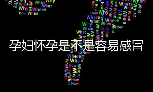 孕妇怀孕是不是容易感冒？