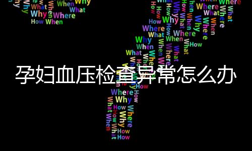 孕妇血压检查异常怎么办？