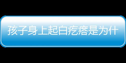 孩子身上起白疙瘩是为什么呢