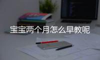 宝宝两个月怎么早教呢