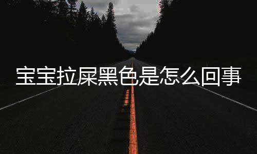 宝宝拉屎黑色是怎么回事呢