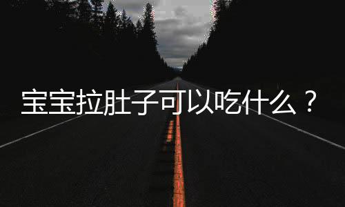 宝宝拉肚子可以吃什么？