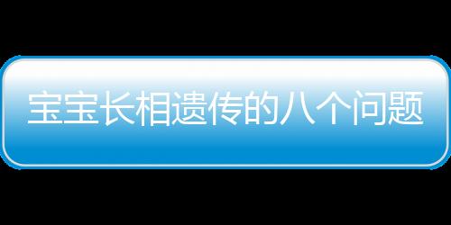 宝宝长相遗传的八个问题