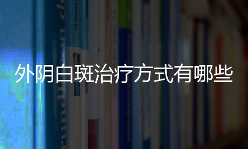 外阴白斑治疗方式有哪些