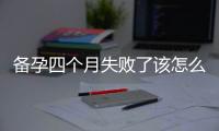 备孕四个月失败了该怎么办