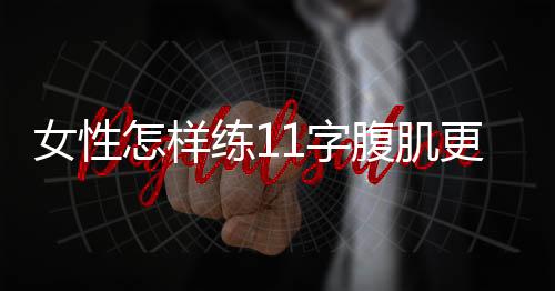 女性怎样练11字腹肌更快呢