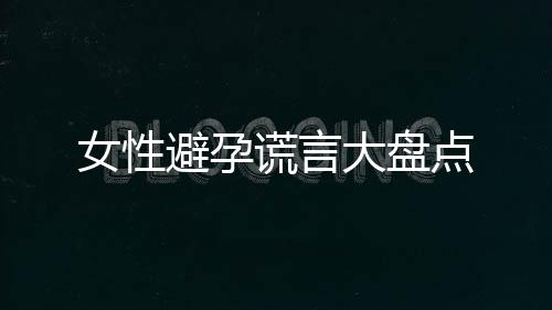 女性避孕谎言大盘点