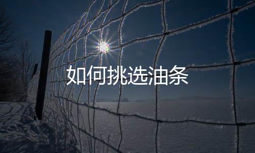 如何挑选油条