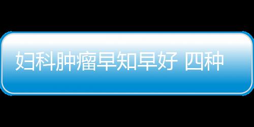 妇科肿瘤早知早好 四种自检手法