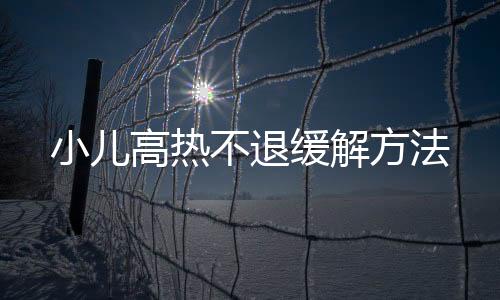 小儿高热不退缓解方法