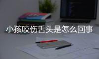 小孩咬伤舌头是怎么回事