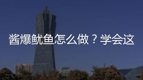 酱爆鱿鱼怎么做？学会这招告别厨房新手！