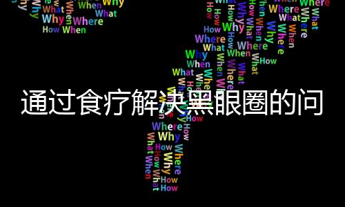 通过食疗解决黑眼圈的问题