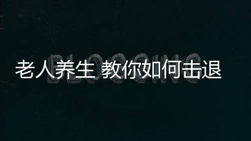 老人养生 教你如何击退老年斑