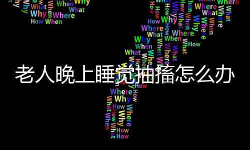 老人晚上睡觉抽搐怎么办好呢